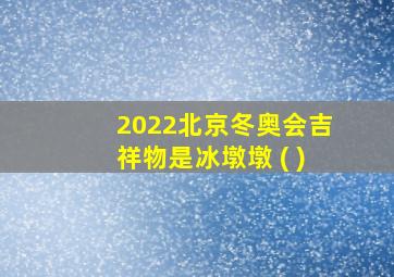 2022北京冬奥会吉祥物是冰墩墩 ( )